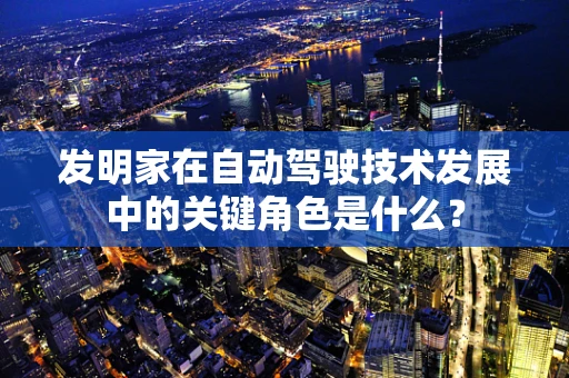 发明家在自动驾驶技术发展中的关键角色是什么？