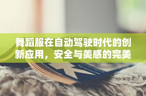 舞蹈服在自动驾驶时代的创新应用，安全与美感的完美融合？
