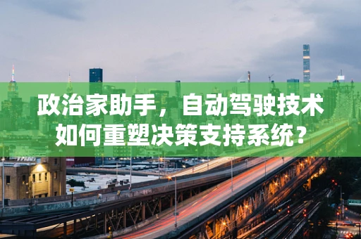 政治家助手，自动驾驶技术如何重塑决策支持系统？