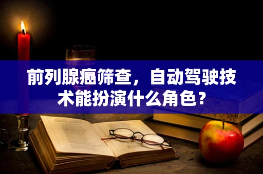 前列腺癌筛查，自动驾驶技术能扮演什么角色？
