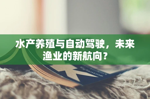 水产养殖与自动驾驶，未来渔业的新航向？