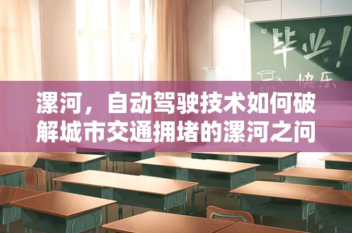 漯河，自动驾驶技术如何破解城市交通拥堵的漯河之问？