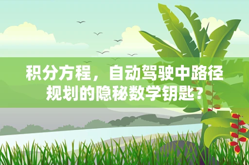 积分方程，自动驾驶中路径规划的隐秘数学钥匙？