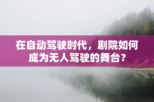 在自动驾驶时代，剧院如何成为无人驾驶的舞台？