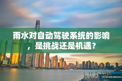 雨水对自动驾驶系统的影响，是挑战还是机遇？