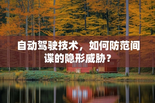 自动驾驶技术，如何防范间谍的隐形威胁？
