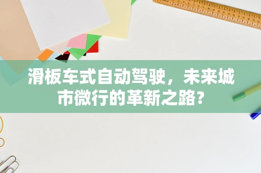 滑板车式自动驾驶，未来城市微行的革新之路？