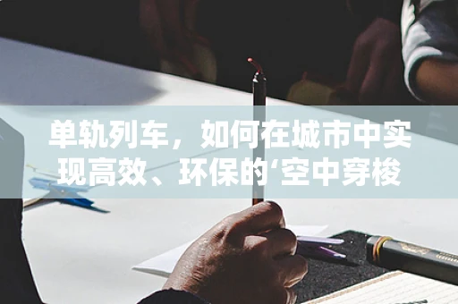 单轨列车，如何在城市中实现高效、环保的‘空中穿梭’？