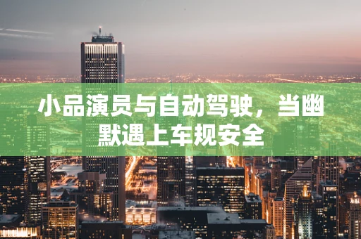 小品演员与自动驾驶，当幽默遇上车规安全