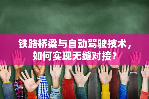 铁路桥梁与自动驾驶技术，如何实现无缝对接？