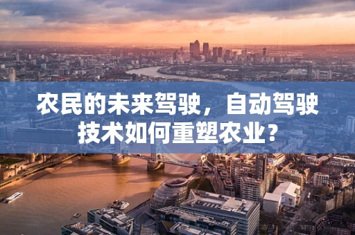 农民的未来驾驶，自动驾驶技术如何重塑农业？