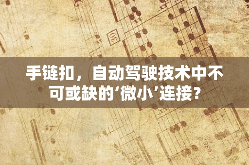 手链扣，自动驾驶技术中不可或缺的‘微小’连接？