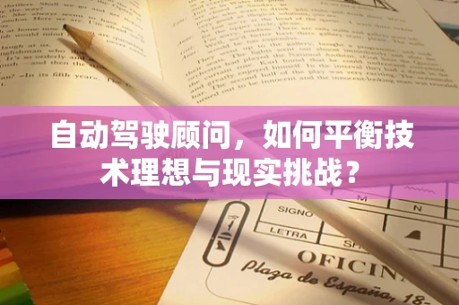 自动驾驶顾问，如何平衡技术理想与现实挑战？