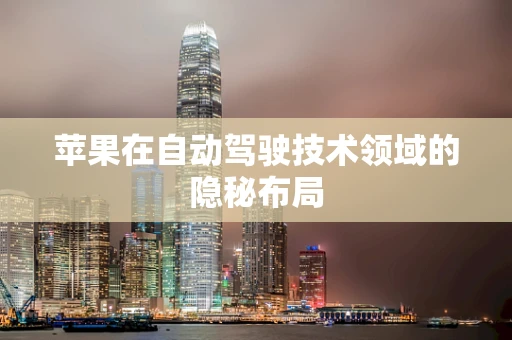 苹果在自动驾驶技术领域的隐秘布局