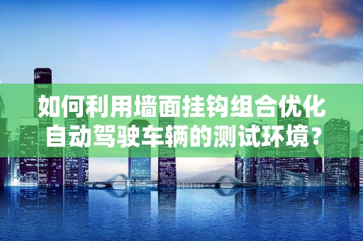 如何利用墙面挂钩组合优化自动驾驶车辆的测试环境？