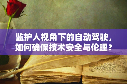 监护人视角下的自动驾驶，如何确保技术安全与伦理？