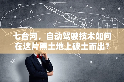 七台河，自动驾驶技术如何在这片黑土地上破土而出？