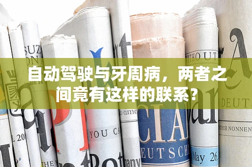 自动驾驶与牙周病，两者之间竟有这样的联系？