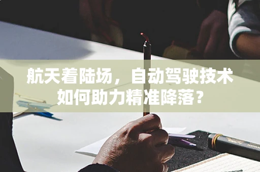 航天着陆场，自动驾驶技术如何助力精准降落？
