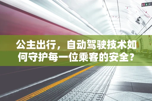 公主出行，自动驾驶技术如何守护每一位乘客的安全？