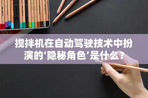 搅拌机在自动驾驶技术中扮演的‘隐秘角色’是什么？