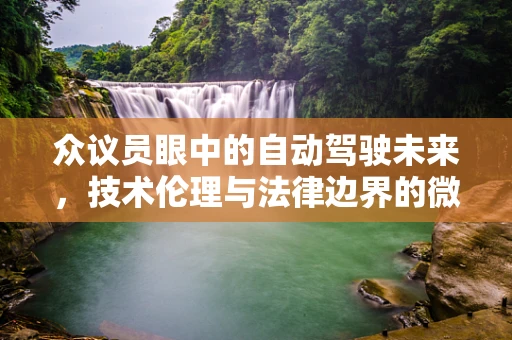 众议员眼中的自动驾驶未来，技术伦理与法律边界的微妙平衡