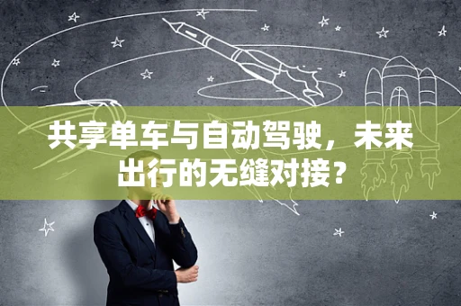共享单车与自动驾驶，未来出行的无缝对接？