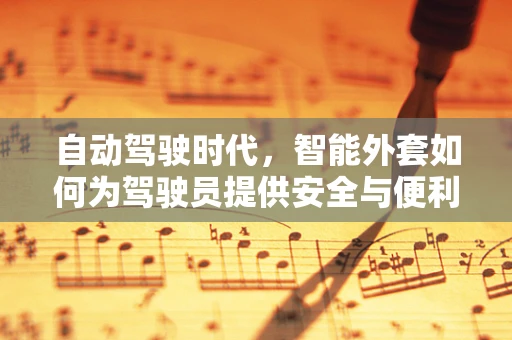 自动驾驶时代，智能外套如何为驾驶员提供安全与便利？
