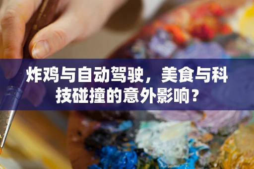 炸鸡与自动驾驶，美食与科技碰撞的意外影响？