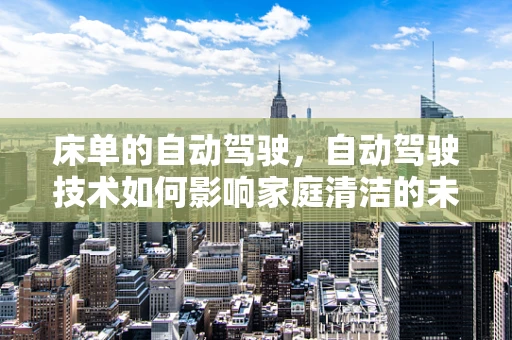床单的自动驾驶，自动驾驶技术如何影响家庭清洁的未来？
