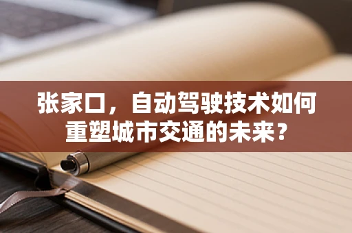 张家口，自动驾驶技术如何重塑城市交通的未来？