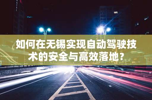 如何在无锡实现自动驾驶技术的安全与高效落地？