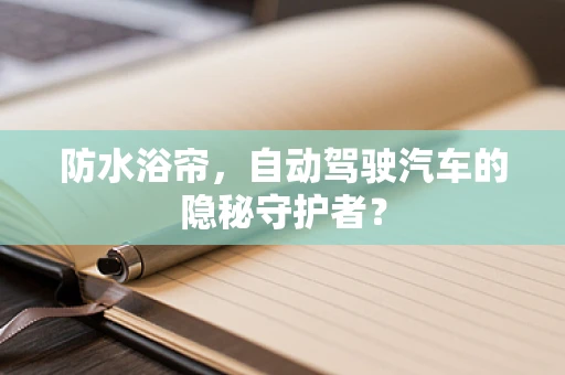 防水浴帘，自动驾驶汽车的隐秘守护者？