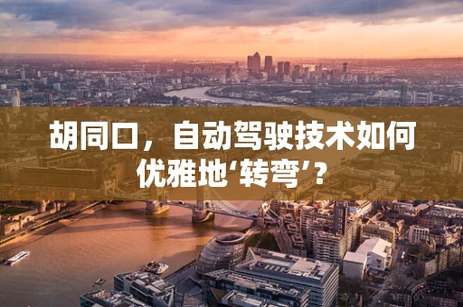 胡同口，自动驾驶技术如何优雅地‘转弯’？