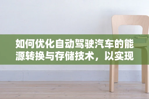 如何优化自动驾驶汽车的能源转换与存储技术，以实现更高效的续航？