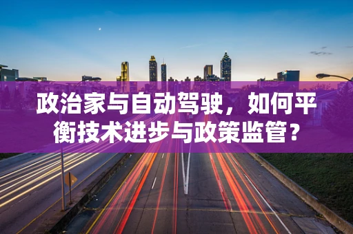 政治家与自动驾驶，如何平衡技术进步与政策监管？