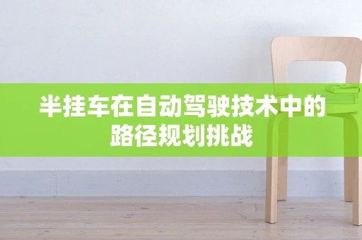 半挂车在自动驾驶技术中的路径规划挑战