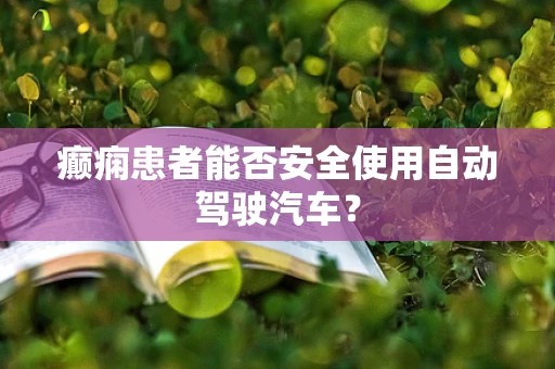 癫痫患者能否安全使用自动驾驶汽车？