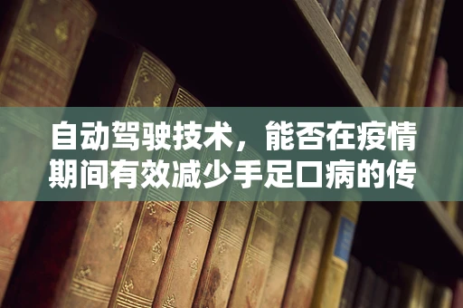 自动驾驶技术，能否在疫情期间有效减少手足口病的传播风险？