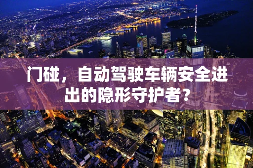 门碰，自动驾驶车辆安全进出的隐形守护者？