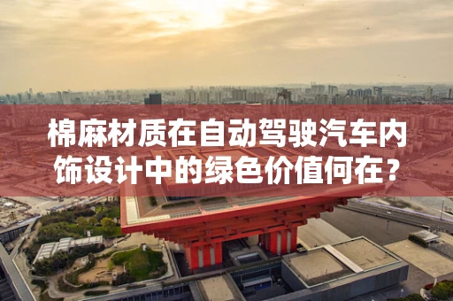 棉麻材质在自动驾驶汽车内饰设计中的绿色价值何在？