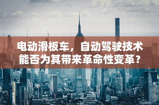 电动滑板车，自动驾驶技术能否为其带来革命性变革？