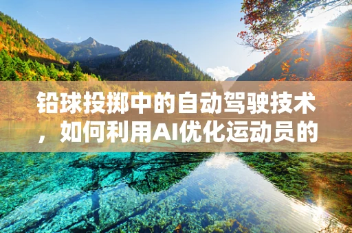 铅球投掷中的自动驾驶技术，如何利用AI优化运动员的投掷轨迹？