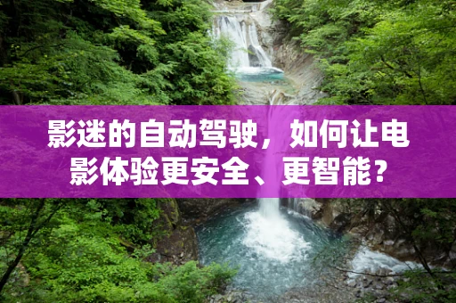 影迷的自动驾驶，如何让电影体验更安全、更智能？