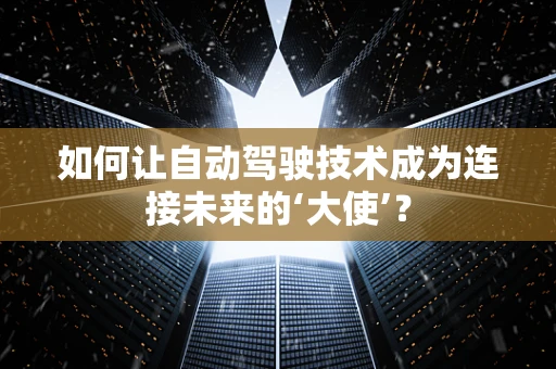 如何让自动驾驶技术成为连接未来的‘大使’？