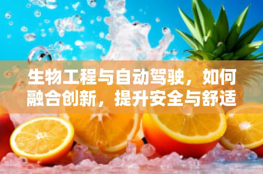 生物工程与自动驾驶，如何融合创新，提升安全与舒适性？