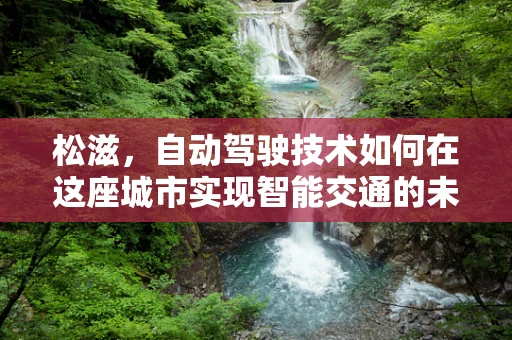 松滋，自动驾驶技术如何在这座城市实现智能交通的未来？