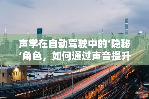 声学在自动驾驶中的‘隐秘’角色，如何通过声音提升行车安全？