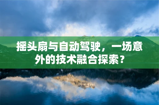 摇头扇与自动驾驶，一场意外的技术融合探索？