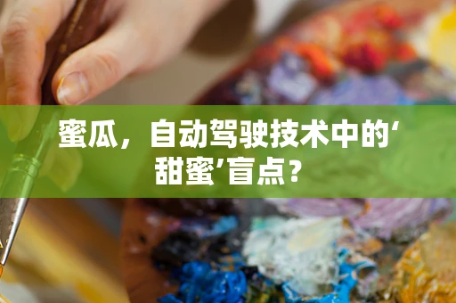 蜜瓜，自动驾驶技术中的‘甜蜜’盲点？